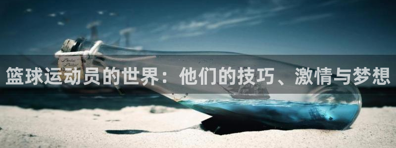 风速体育app：篮球运动员的世界：他们的技巧、激情与梦想